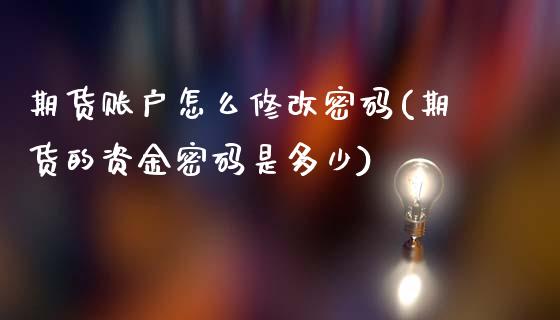 期货账户怎么修改密码(期货的资金密码是多少)_https://m.qdlswl.com_恒指在线直播间_第1张