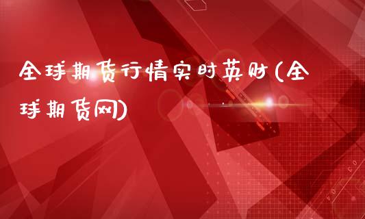 全球期货行情实时英财(全球期货网)_https://m.qdlswl.com_恒生指数直播喊单_第1张