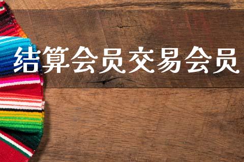 结算会员交易会员_https://m.qdlswl.com_恒指德指直播室_第1张