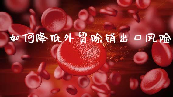 如何降低外贸赊销出口风险_https://m.qdlswl.com_纳指直播_第1张