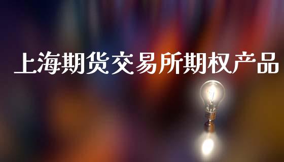 上海期货交易所期权产品_https://m.qdlswl.com_恒指德指直播室_第1张