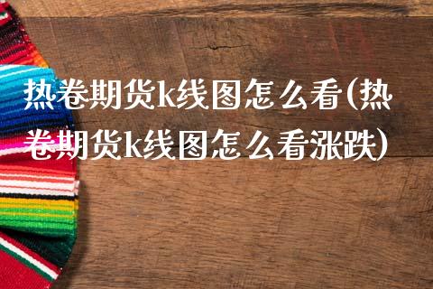 热卷期货k线图怎么看(热卷期货k线图怎么看涨跌)_https://m.qdlswl.com_恒指在线直播间_第1张