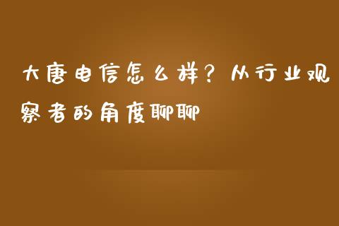 大唐电信怎么样？从行业观察者的角度聊聊_https://m.qdlswl.com_恒指在线直播间_第1张