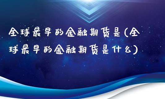 全球最早的金融期货是(全球最早的金融期货是什么)_https://m.qdlswl.com_恒指德指直播室_第1张
