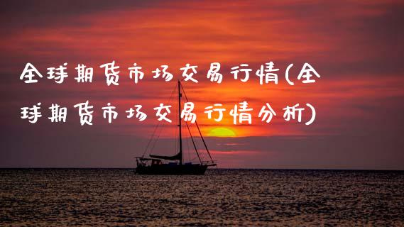 全球期货市场交易行情(全球期货市场交易行情分析)_https://m.qdlswl.com_恒生指数直播喊单_第1张