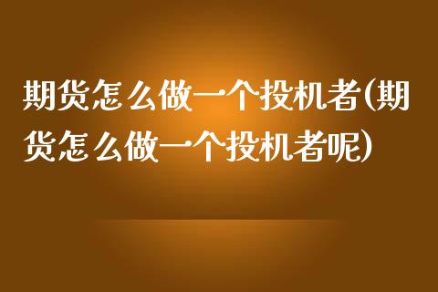 期货怎么做一个投机者(期货怎么做一个投机者呢)_https://m.qdlswl.com_恒生指数直播喊单_第1张