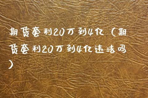 期货套利20万到4亿（期货套利20万到4亿违法吗）_https://m.qdlswl.com_纳指直播_第1张