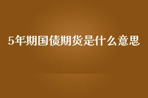 5年期国债期货是什么意思_https://m.qdlswl.com_纳指直播_第1张