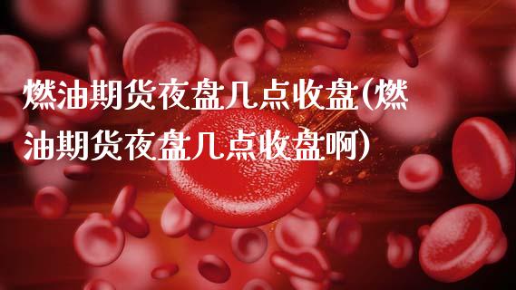 燃油期货夜盘几点收盘(燃油期货夜盘几点收盘啊)_https://m.qdlswl.com_恒指德指直播室_第1张
