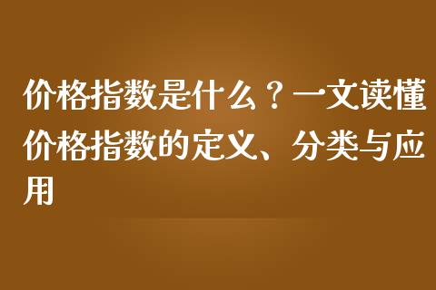 价格指数是什么？一文读懂价格指数的定义、分类与应用_https://m.qdlswl.com_恒指在线直播间_第1张