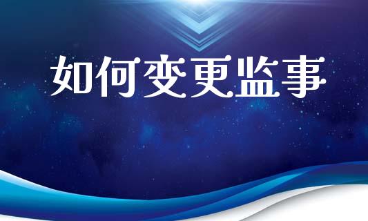 如何变更监事_https://m.qdlswl.com_恒指德指直播室_第1张