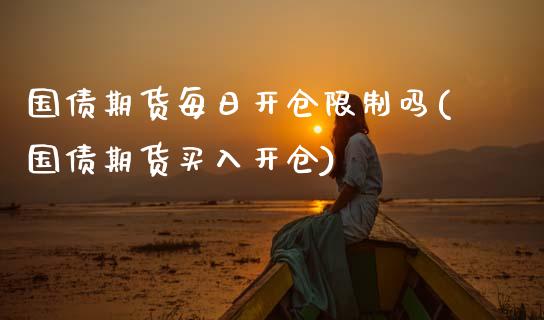 国债期货每日开仓限制吗(国债期货买入开仓)_https://m.qdlswl.com_恒生指数直播喊单_第1张