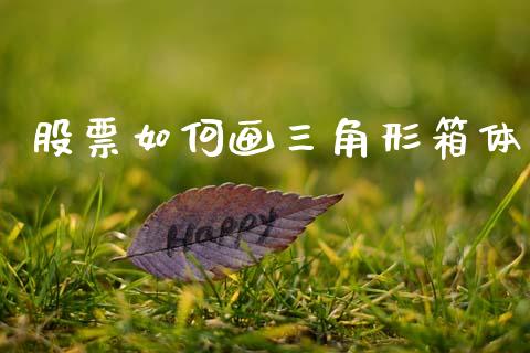 股票如何画三角形箱体_https://m.qdlswl.com_恒生指数直播喊单_第1张