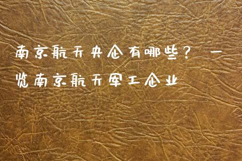 南京航天央企有哪些? 一览南京航天军工企业_恒指在线直播间_第1张_恒生指数直播喊单_恒指在线直播间_恒指德指直播室_纳指直播 南京航天央企有哪些? 一览南京航天军工企业_https://m.qdlswl.com_恒指在线直播间_第1张