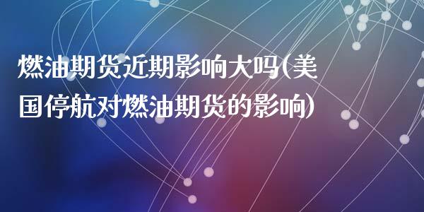 燃油期货近期影响大吗(美国停航对燃油期货的影响)_https://m.qdlswl.com_恒指在线直播间_第1张