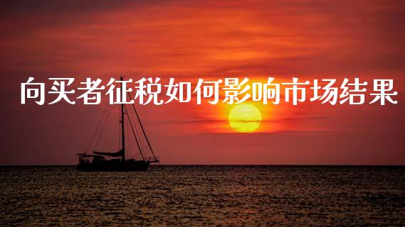 向买者征税如何影响市场结果_https://m.qdlswl.com_恒指在线直播间_第1张