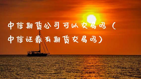 中信期货公司可以交易吗（中信证券有期货交易吗）_https://m.qdlswl.com_恒指在线直播间_第1张