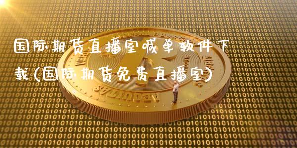 国际期货直播室喊单软件下载(国际期货免费直播室)_恒指德指直播室_第1张_恒生指数直播喊单_恒指在线直播间_恒指德指直播室_纳指直播 国际期货直播室喊单软件下载(国际期货免费直播室)_https://m.qdlswl.com_恒指德指直播室_第1张