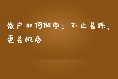 散户如何做空：不止是跌，更是机会_https://m.qdlswl.com_恒指在线直播间_第1张