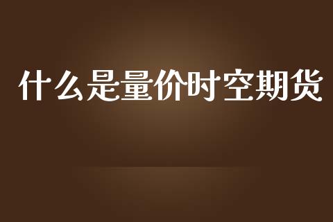 什么是量价时空期货_https://m.qdlswl.com_恒指德指直播室_第1张