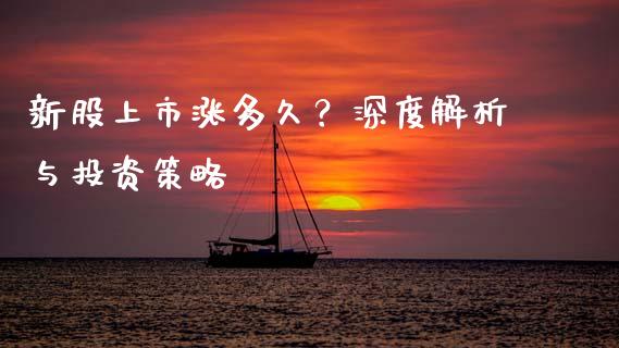 新股上市涨多久？深度解析与投资策略_https://m.qdlswl.com_恒指在线直播间_第1张