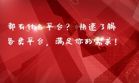 都有什么平台？ 快速了解各类平台，满足你的需求！_https://m.qdlswl.com_纳指直播_第1张