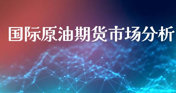 国际原油期货市场分析_https://m.qdlswl.com_恒生指数直播喊单_第1张