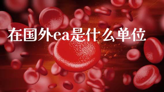 在国外ea是什么单位_https://m.qdlswl.com_恒生指数直播喊单_第1张