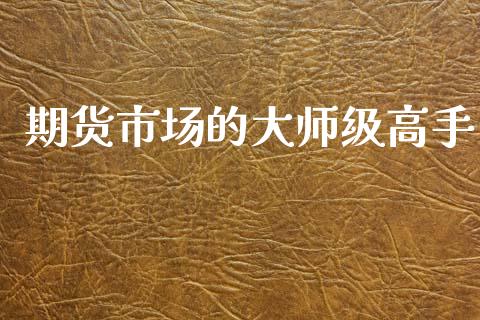 期货市场的大师级高手_https://m.qdlswl.com_恒指在线直播间_第1张
