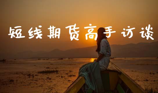短线期货高手访谈_https://m.qdlswl.com_恒指德指直播室_第1张