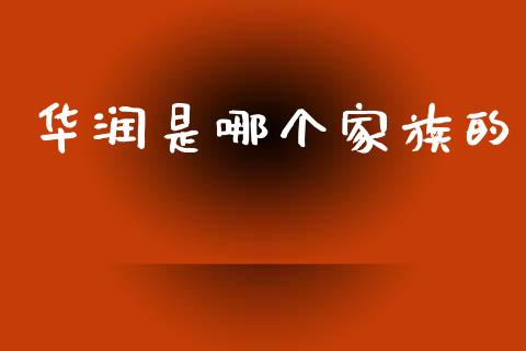华润是哪个家族的_https://m.qdlswl.com_恒生指数直播喊单_第1张