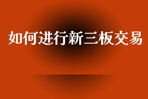 如何进行新三板交易_https://m.qdlswl.com_恒生指数直播喊单_第1张