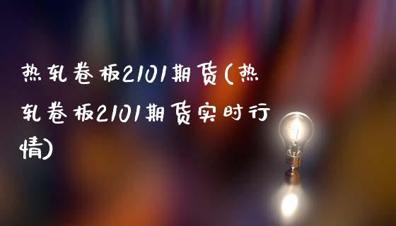热轧卷板2101期货(热轧卷板2101期货实时行情)_https://m.qdlswl.com_恒生指数直播喊单_第1张