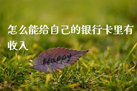 怎么能给自己的银行卡里有收入_https://m.qdlswl.com_纳指直播_第1张