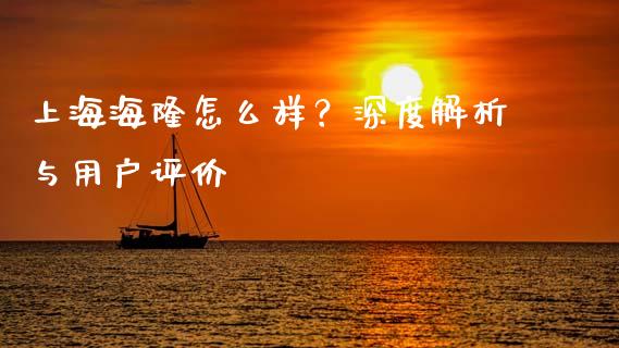 上海海隆怎么样？深度解析与用户评价_https://m.qdlswl.com_纳指直播_第1张