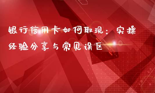 银行信用卡如何取现：实操经验分享与常见误区_https://m.qdlswl.com_恒生指数直播喊单_第1张