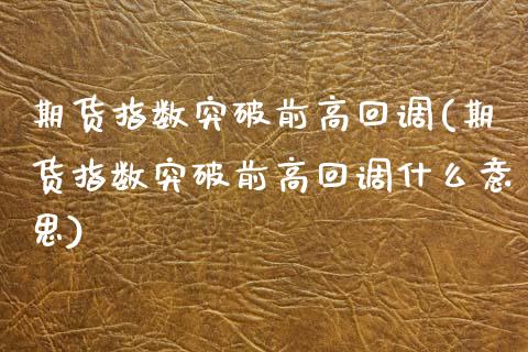 期货指数突破前高回调(期货指数突破前高回调什么意思)_https://m.qdlswl.com_恒指在线直播间_第1张