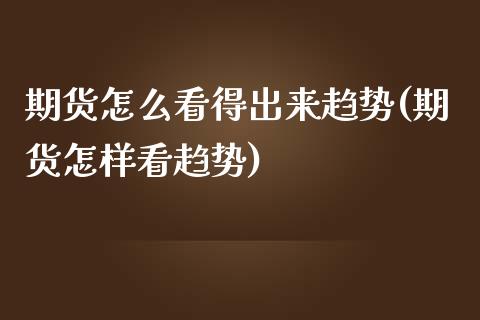 期货怎么看得出来趋势(期货怎样看趋势)_https://m.qdlswl.com_恒指在线直播间_第1张