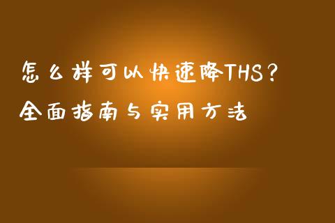 怎么样可以快速降THS？全面指南与实用方法_https://m.qdlswl.com_纳指直播_第1张