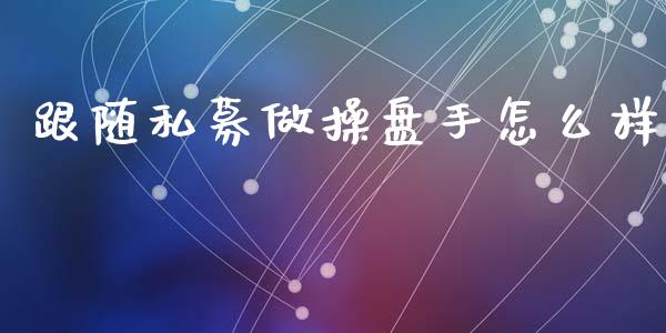 跟随私募做操盘手怎么样_https://m.qdlswl.com_恒指德指直播室_第1张