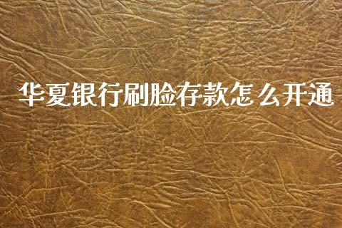 华夏银行刷脸存款怎么开通_https://m.qdlswl.com_纳指直播_第1张