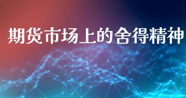 期货市场上的舍得精神_https://m.qdlswl.com_纳指直播_第1张