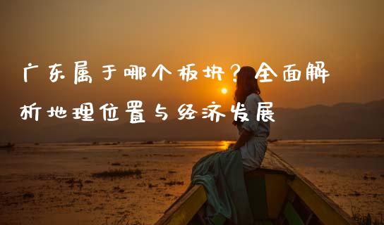 广东属于哪个板块？全面解析地理位置与经济发展_https://m.qdlswl.com_纳指直播_第1张