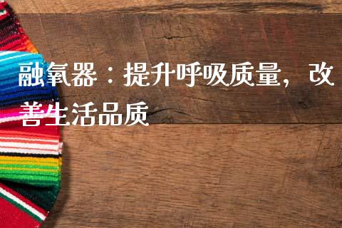 融氧器：提升呼吸质量，改善生活品质_https://m.qdlswl.com_恒指在线直播间_第1张
