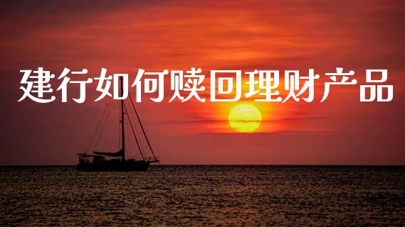 建行如何赎回理财产品_https://m.qdlswl.com_恒指德指直播室_第1张