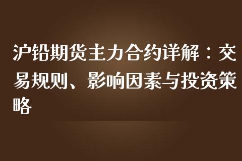 沪铅期货主力合约详解：交易规则、影响因素与投资策略_https://m.qdlswl.com_纳指直播_第1张