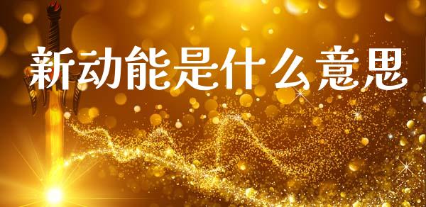 新动能是什么意思_https://m.qdlswl.com_恒指在线直播间_第1张