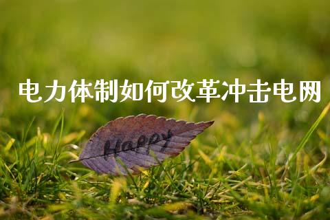 电力体制如何改革冲击电网_https://m.qdlswl.com_恒指在线直播间_第1张