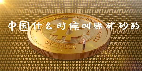 中国什么时候叫铁矿砂的_https://m.qdlswl.com_纳指直播_第1张