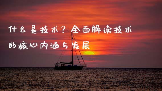 什么是技术？全面解读技术的核心内涵与发展_https://m.qdlswl.com_恒指在线直播间_第1张